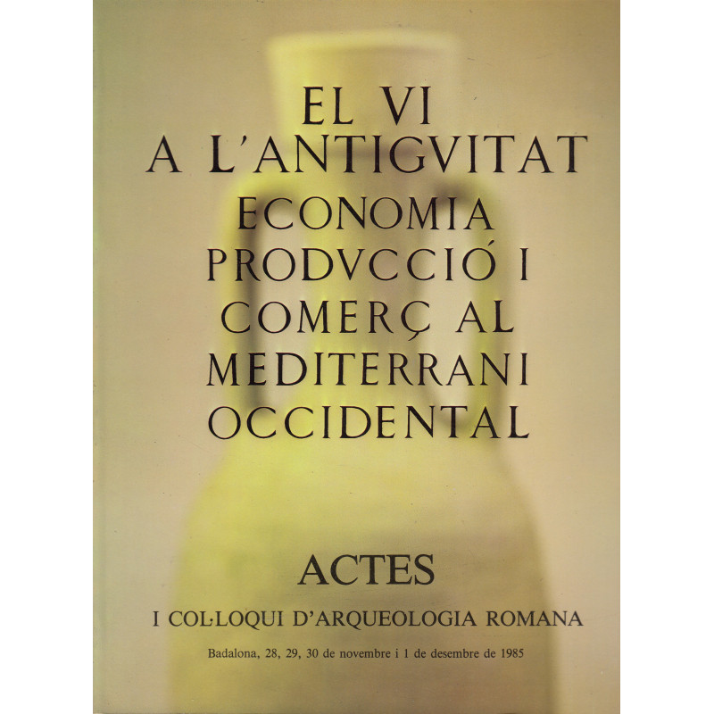 I COL.LOQUI D'ARQUEOLOGIA ROMANA, EL VI A L'ANTIGUITAT ECONOMIA PRODUCCIÓ I COMERÇ AL MEDITERRANI OCCIDENTAL. ACTES I COL.LOQUI