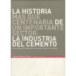 LA HISTORIA MÁS QUE CENTENARÍA DE UN IMPORTANTE SECTOR: LA INDUSTRIA DEL CEMENTO Enmarcada en el desarrollo económico e históric