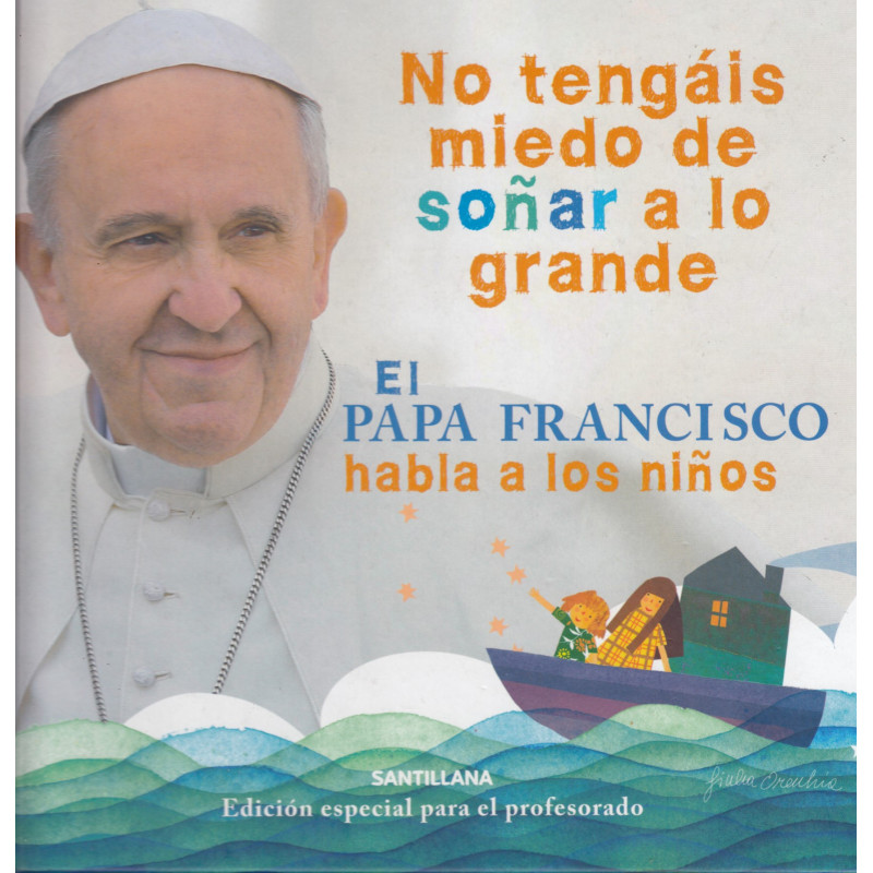 NO TENGÁIS MIEDO DE SOÑAR A LO GRANDE. EL PAPA FRANCISCO HABLA A LOS NIÑOS