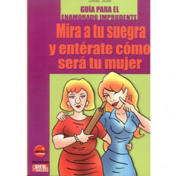 MIRA A TU SUEGRA Y ENTÉRATE CÓMO SERÁ TU MUJER. Guía Para El Enamorado Imprudente.