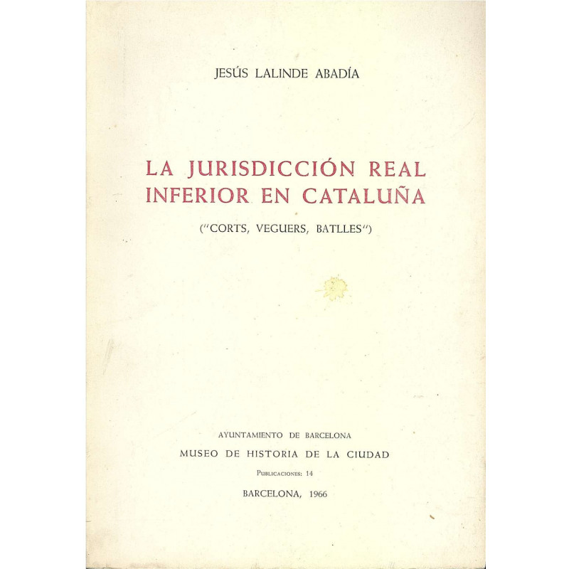 LA JURISDICCION REAL INFERIOR EN CATALUÑA (-Corts, Vegues, Batlles-)