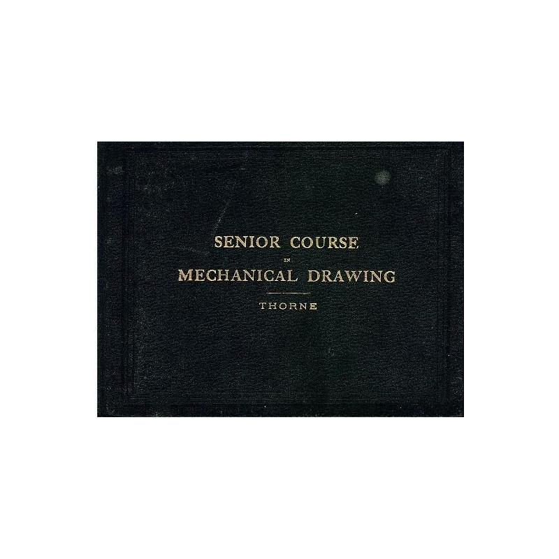 SENIOR COURSE IN MECHANICAL DRAWING Comprising a Complete System of Working Drawings