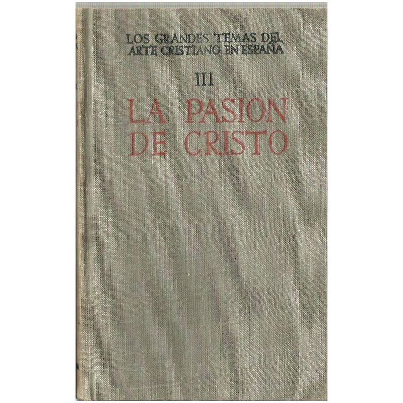 LOS GRANDES TEMAS DEL ARTE CRISTIANO EN ESPAÑA Tomo III. LA PASIÓN DE CRISTO EN EL ARTE ESPAÑOL