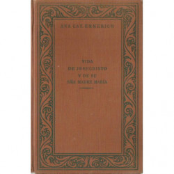 VIDA DE JESUCRISTO Y DE  SU SANTISIMA MADRE MARÍA Según las Visiones de ANA CATALINA EMMERICH